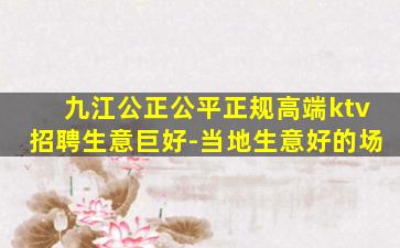 九江公正公平正规高端ktv招聘生意巨好-当地生意好的场
